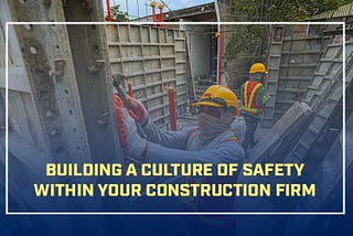 Building a Culture of Safety Within Your Construction Firm