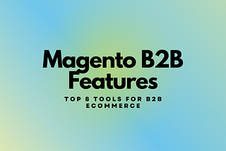 Magento B2B Features: 8 Best Tools (2022) — BroSolutions