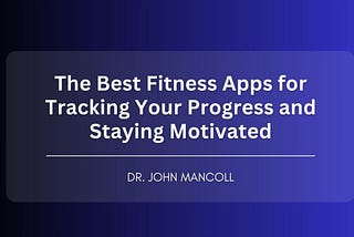 The Best Fitness Apps for Tracking Your Progress and Staying Motivated