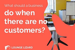 What should a business do when there are no customers? | Lounge Lizard