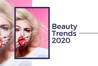 Beauty Trends 2020, What’s Next? A Look Into This Year & Beyond.