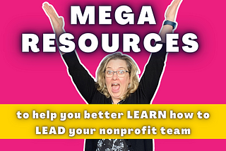 Mega resources to help you better LEARN how to LEAD your nonprofit team