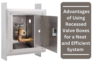 Plumbing Precision: The Advantages of Using Recessed Valve Boxes for a Neat and Efficient System