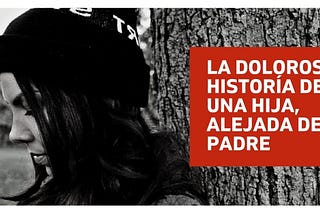 Alienación Parental: La Dolorosa Historía de una Hija alienada