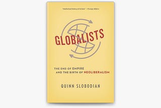 Top Quotes: “Globalists: The End of Empire and the Birth of Neoliberalism” — Quinn Slobodian