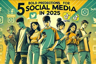 5 Bold Predictions For Social Media In 2025