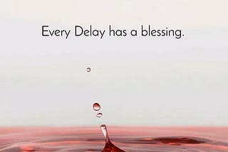 The Blessings Are in the Delays