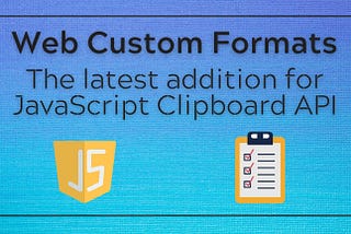 Web Custom Formats: The latest addition for JavaScript Clipboard API