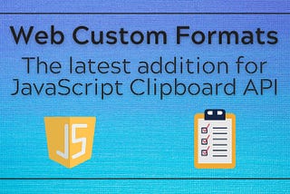 Web Custom Formats: The latest addition for JavaScript Clipboard API