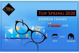 Top Spring 2020 eyewear frames trends for men and women.