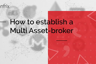 How to establish a Multi Asset-broker | Sanfrix Trading Solution Provider