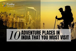 Top 10 Adventure Places In India That You Must Visit — Cushy Blog
