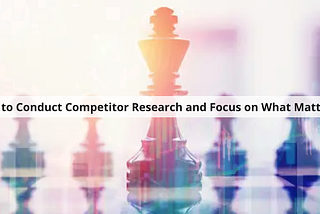 How to Conduct Competitor Research and Focus on What Matters