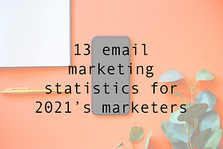 13 email marketing statistics for 2021’s marketers