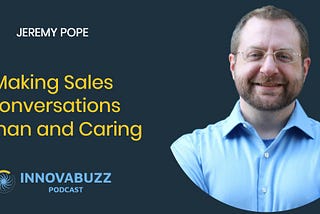 Jeremy Pope, Making Sales Conversations Human and Caring — InnovaBuzz 544