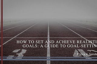 Prince A Sanders on How to Set and Achieve Realistic Goals: A Guide to Goal-Setting