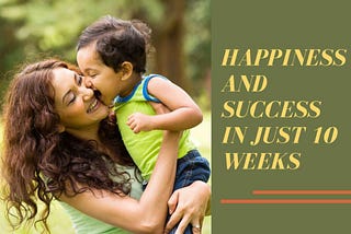 Happiness And Success In Just 10 Weeks!