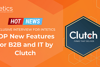 Hot News! Top Breakthrough Updates for IT Industry by Clutch: Exclusive Interview for Intetics