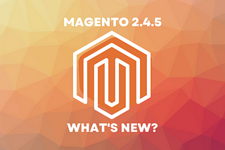 Magento 2.4.5: Everything You Need to Know — BroSolutions