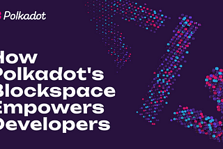 Cómo el Blockspace de Polkadot Empodera a los Desarrolladores
