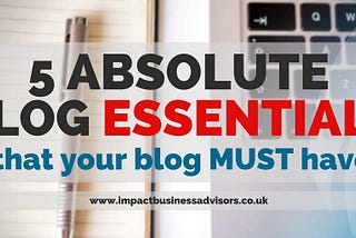 5 Absolute Blog Essentials (That Your Blog MUST Have)
