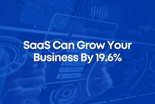 How SaaS Can Help Grow Your Business By 19.6%