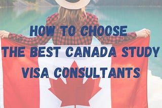 How to Choose the Best Canada Study Visa Consultants