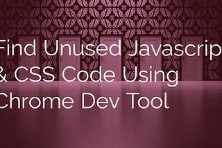Find Unused JavaScript & CSS Code Using Chrome Dev Tool