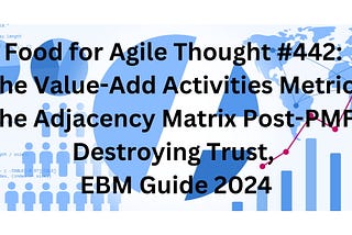 Food for Agile Thought #442: The Value-Add Activities Metric, The Adjacency Matrix Post-PMF…
