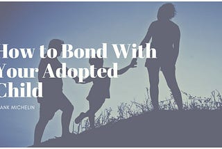 How to Bond With Your Adopted Child
