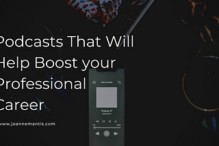 Podcasts That Will Help Boost your Professional Career | Joanne Mantis | Professional Overview