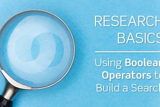 Research Basics: Using Boolean Operators to Build a Search