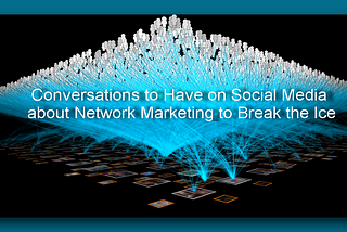 Conversations to Have on Social Media about Network Marketing to Break the Ice