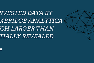 Harvested Data By Cambridge Analytica Much Larger Than Initially Revealed