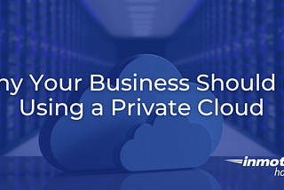 Why Your Business Should Be Using a Private Cloud | InMotion Hosting