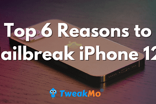 Top 6 Reasons to Jailbreak iPhone 12