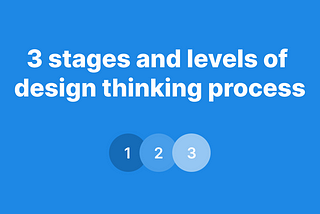 3 stages and levels of the design thinking process