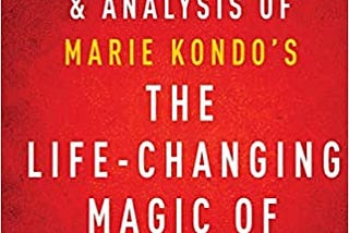 The Life-Changing Magic of Tidying Up: by Marie Kondo — A 15-minute Key Takeaways & Analysis
