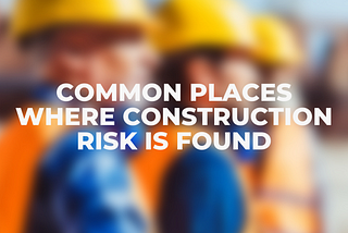 Common Places Where Construction Risk is Found