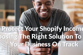 Protect Your Shopify Income: Choosing The Right Solution To Keep Your Business On Track