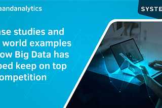 8 case studies and real world examples of how Big Data has helped keep on top of competition