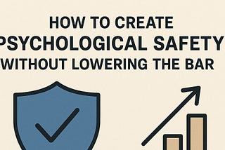 How to Create Psychological Safety Without Lowering the Bar