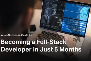 A No-Nonsense Guide to Becoming a Full-Stack Developer in Just 5 Months