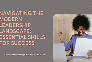 Navigating the Modern Leadership Landscape: Essential Skills for Success | Candace Pendleton |…