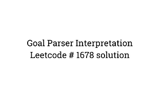 LeetCode-“1678)Goal Parser Interpretation”-LeetCode Solution Walkthrough