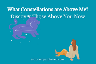 What Constellations are Above Me? Discover Those Above You Now