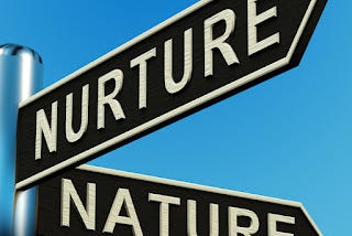 NATURE OR NURTURE…WHICH DO YOU?