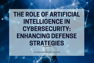 The Role of Artificial Intelligence in Cybersecurity: Enhancing Defense Strategies — Jacob…