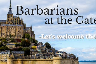 Barbarians at the Gate -Let’s welcome them!