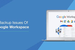 DBSync Blogs |5 Backup Issues of Google Workspace
